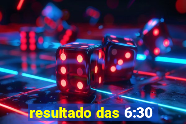 resultado das 6:30